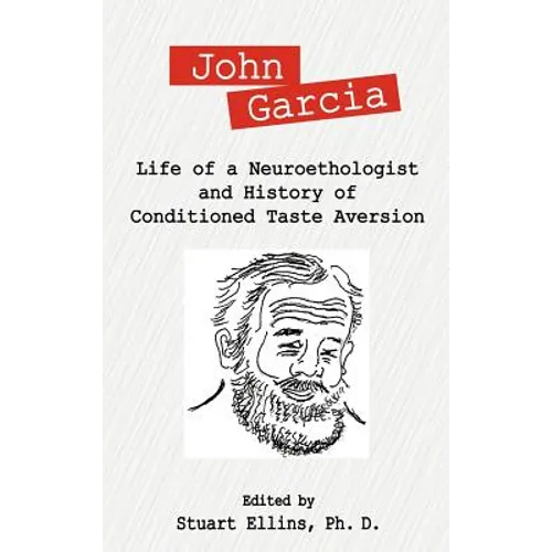 John Garcia: Life of a Neuroethologist and History of Conditioned Taste Aversion - Hardcover