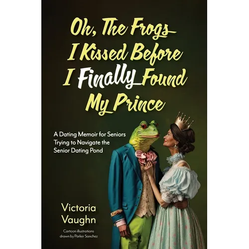 Oh the Frogs I Kissed Before I Finally Found My Prince: A Dating Memoir for Seniors Trying to Navigate the Senior Dating Pond - Paperback