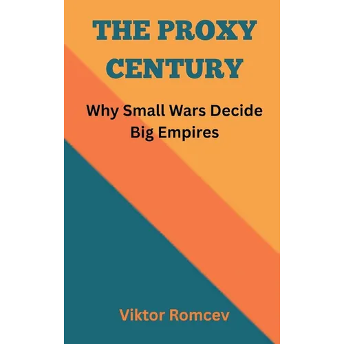 The Proxy Century: Why Small Wars Decide Big Empires - Hardcover
