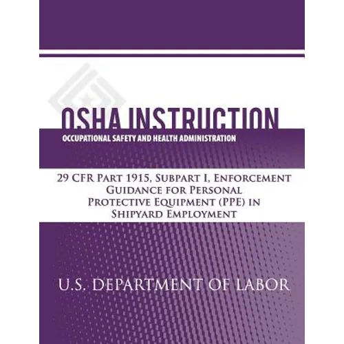 OSHA Instruction: 29 CFR Part 1915, Subpart I, Enforcement Guidance for Personal Protective Equipment (PPE) in Shipyard Employment - Paperback