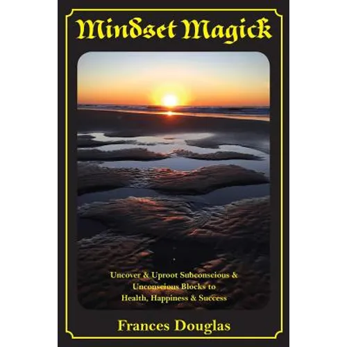 Mindset Magick: Uncover & Uproot Subconscious & Unconscious Blocks to Health, Happiness & Success