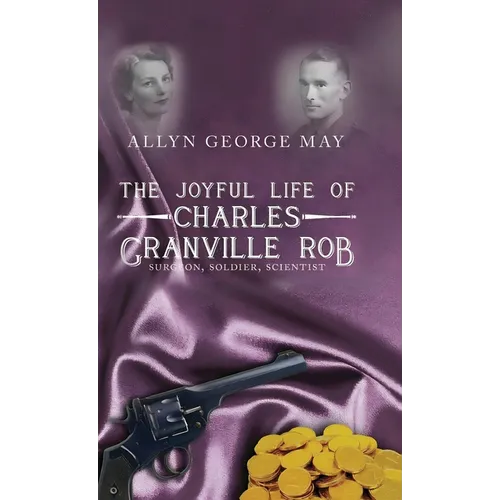 The Joyful Life of Charles Granville Rob: Surgeon, Soldier, Scientist - Hardcover