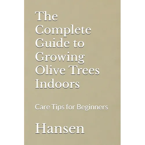 The Complete Guide to Growing Olive Trees Indoors: Care Tips for Beginners - Paperback