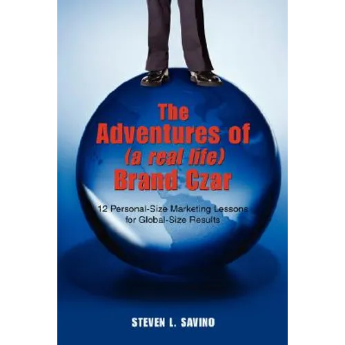 The Adventures of (a real life) Brand Czar: 12 Personal-Size Marketing Lessons for Global-Size Results - Paperback