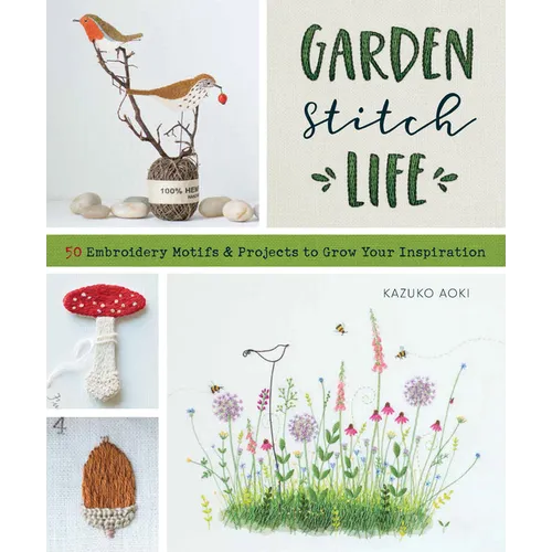 Garden Stitch Life: 50 Embroidery Motifs and Projects to Grow Your Inspiration