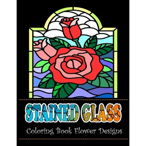 Stained Glass Coloring Book Flower Designs: An Adult Coloring Book with 42 Beautiful Flower Designs for Relaxation and Stress - Paperback
