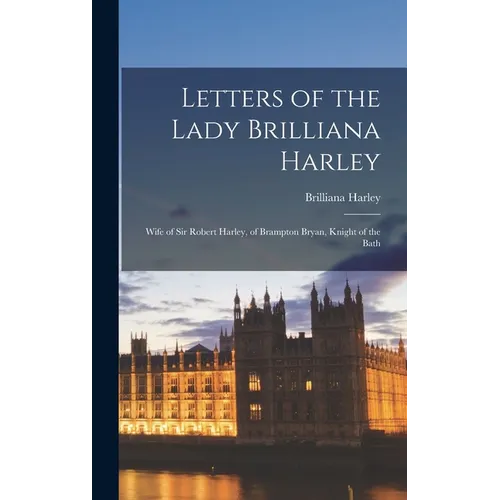 Letters of the Lady Brilliana Harley: Wife of Sir Robert Harley, of Brampton Bryan, Knight of the Bath - Hardcover