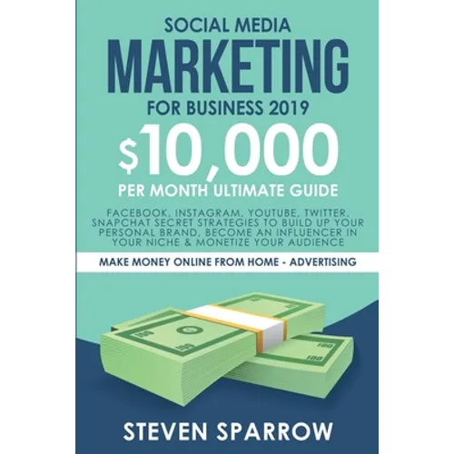 Social Media Marketing for Business: Facebook, Instagram, YouTube, Twitter, Snapchat Secret Strategies to build up Your Personal Brand, become an Infl