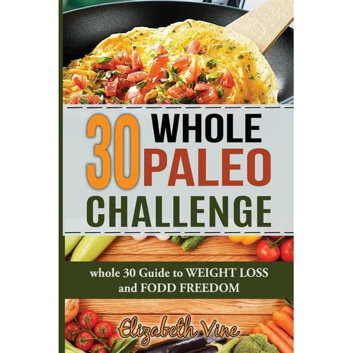 30 Whole Paleo Challenge: Whole 30 Guide to Weight Loss and Food Freedom - Paperback