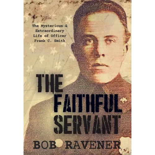 The Faithful Servant: The Mysterious & Extraordinary Life of Officer Frank C. Smith - Hardcover