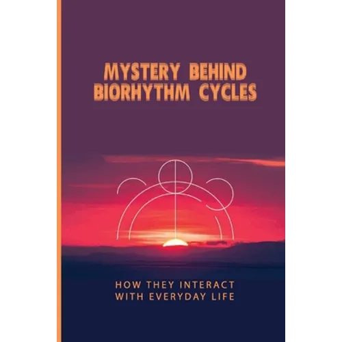 Mystery Behind Biorhythm Cycles: How They Interact With Everyday Life: Biorhythm Theory - Paperback