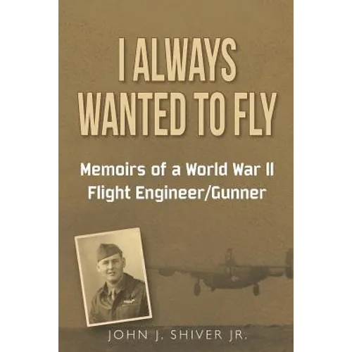 I Always Wanted To Fly: Memoirs of a World War ll Flight Engineer/Gunner - Paperback