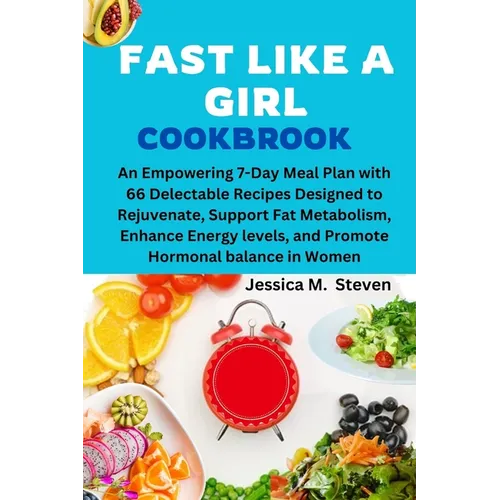 Fast Like a Girl Cookbook: An Empowering 7-Day Meal Plan with 66 Delectable Recipes Designed to Rejuvenate, Support Fat Metabolism, Enhance Energ - Paperback