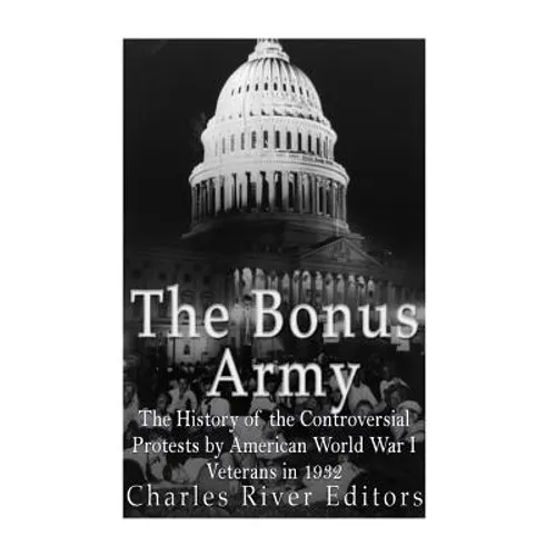 The Bonus Army: The History of the Controversial Protests by American World War I Veterans in 1932 - Paperback