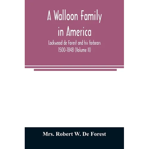 A Walloon family in America; Lockwood de Forest and his forbears 1500-1848 (Volume II) - Paperback