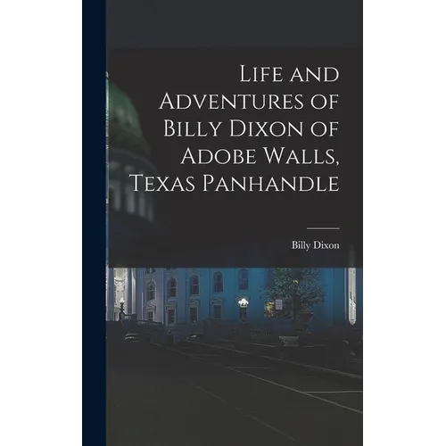 Life and Adventures of Billy Dixon of Adobe Walls, Texas Panhandle - Hardcover