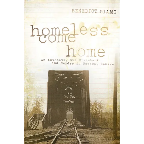 Homeless Come Home: An Advocate, the Riverbank, and Murder in Topeka, Kansas - Paperback