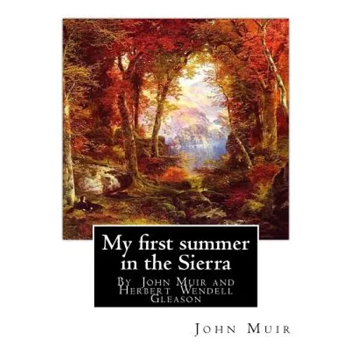 My first summer in the Sierra, By John Muir with illustrations By: Herbert W.(Wendell) Gleason (Born in Malden, Massachusetts on June 5, 1855 - Died, - Paperback