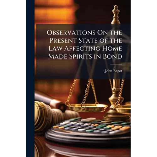 Observations On the Present State of the Law Affecting Home Made Spirits in Bond - Paperback