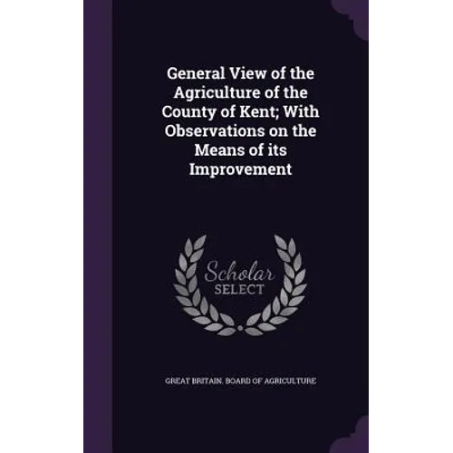 General View of the Agriculture of the County of Kent; With Observations on the Means of its Improvement - Hardcover