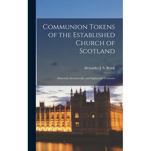 Communion Tokens of the Established Church of Scotland: Sixteenth, Seventeenth, and Eighteenth Centuries - Hardcover