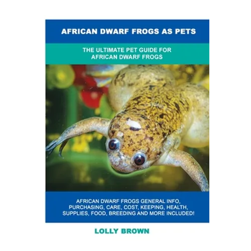 African Dwarf Frogs as Pets: The Ultimate Pet Guide for African Dwarf Frogs - Paperback