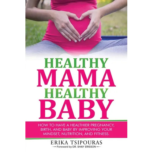 Healthy Mama, Healthy Baby: How To Have A Healthier Pregnancy, Birth, And Baby By Improving Your Mindset, Nutrition, And Fitness - Paperback