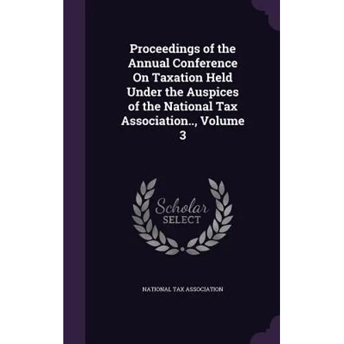 Proceedings of the Annual Conference On Taxation Held Under the Auspices of the National Tax Association.., Volume 3 - Hardcover