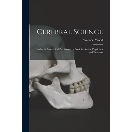 Cerebral Science: Studies in Anatomical Psychology: a Book for Artists, Physicians and Teachers - Paperback