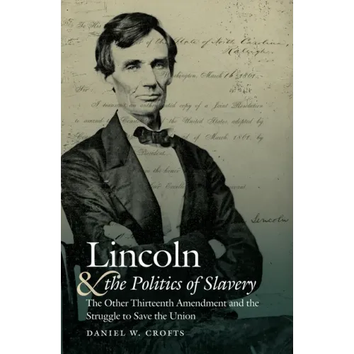 Lincoln and the Politics of Slavery: The Other Thirteenth Amendment and the Struggle to Save the Union - Paperback