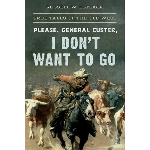 Please, General Custer, I Don't Want to Go: True Tales of the Old West - Paperback