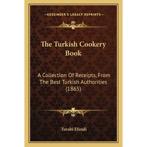 The Turkish Cookery Book: A Collection Of Receipts, From The Best Turkish Authorities (1865) - Paperback