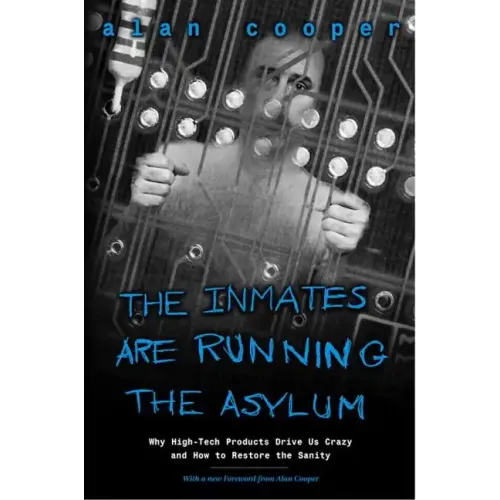 The Inmates Are Running the Asylum: Why High Tech Products Drive Us Crazy and How to Restore the Sanity - Paperback
