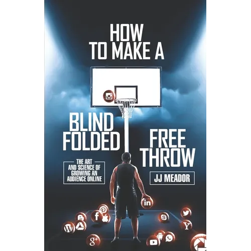 How to Make a Blindfolded Free Throw: The Art and Science of Growing an Audience Online - Paperback