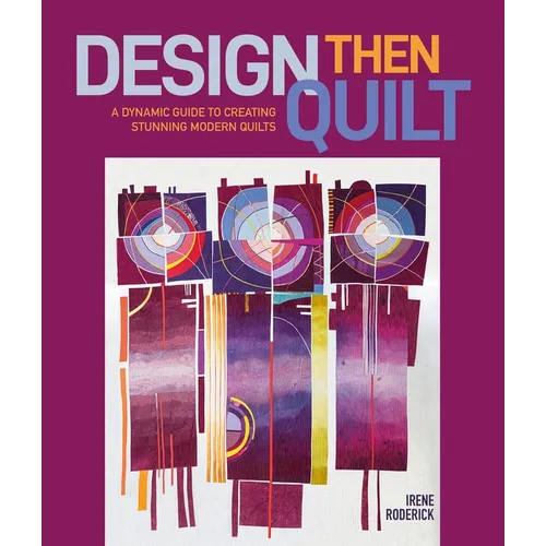 Design Then Quilt: A Dynamic Guide to Creating Stunning Modern Quilts
