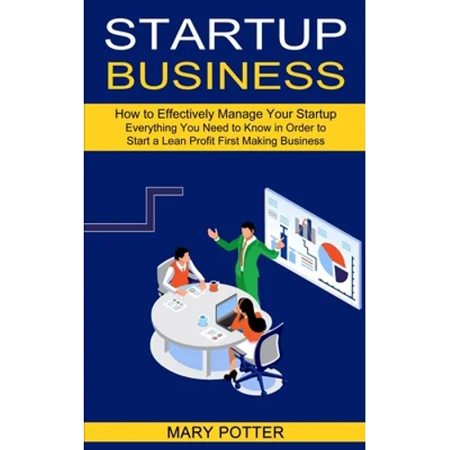 Startup Business: Everything You Need to Know in Order to Start a Lean Profit First Making Business (How to Effectively Manage Your Startup) - Paperback