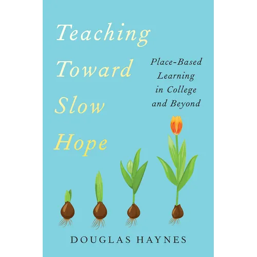 Teaching Toward Slow Hope: Place-Based Learning in College and Beyond - Hardcover