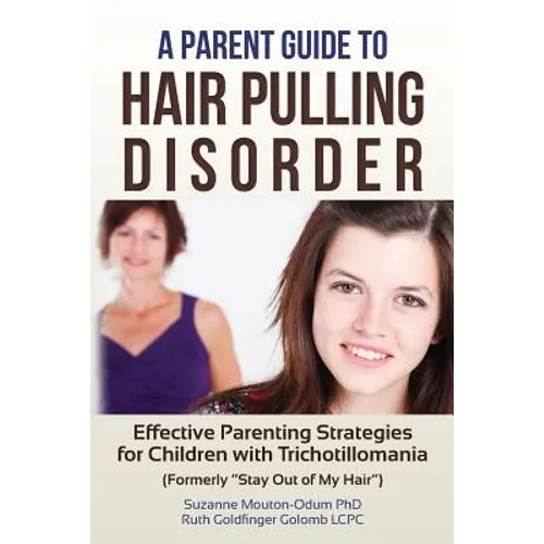 A Parent Guide to Hair Pulling Disorder: Effective Parenting Strategies for Children with Trichotillomania (Formerly 