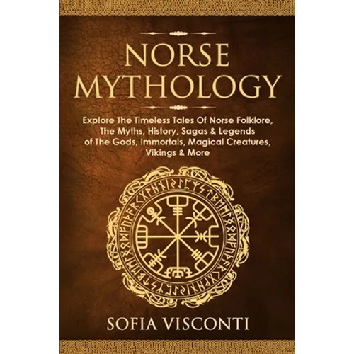 Norse Mythology: Explore The Timeless Tales Of Norse Folklore, The Myths, History, Sagas & Legends of The Gods, Immortals, Magical Creatures, Vikings - Paperback