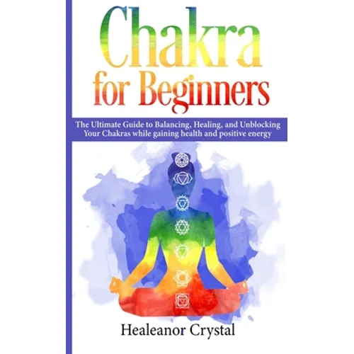 Chakra for Beginners: The Ultimate Guide to Balancing, Healing, and Unblocking Your Chakras while gaining health and positive energy. - Paperback