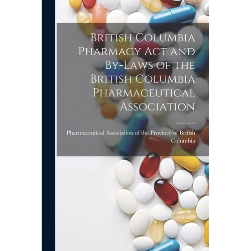 British Columbia Pharmacy Act and By-laws of the British Columbia Pharmaceutical Association - Paperback