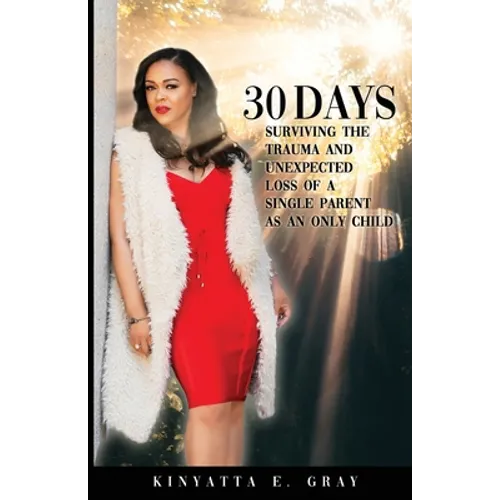 30 Days: Surviving the Trauma and Unexpected Loss of a Single Parent as an Only Child - Paperback