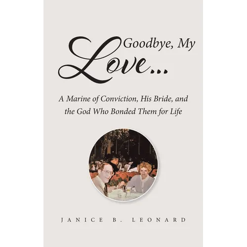 Goodbye, My Love...: A Marine of Conviction, His Bride, and the God Who Bonded Them for Life - Paperback