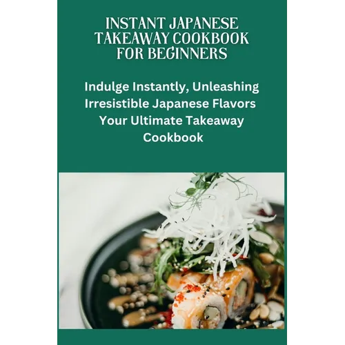 Instant Japanese Take away Cookbook for Beginners: Japanese cuisine, Beginners friendly recipes, quick meals, easy cooking, Bento box ideas, Teriyaki - Paperback