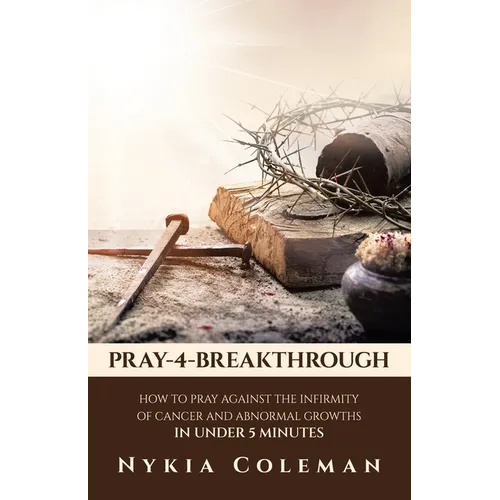 Pray-4-Breakthrough: How to Pray Against the Infirmity of Cancer and Abnormal Growths in Under 5 Minutes - Paperback