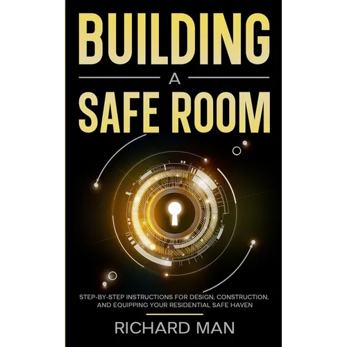 Building a Safe Room: Step-by-Step Instructions for Design, Construction, and Equipping Your Residential Safe Haven - Paperback