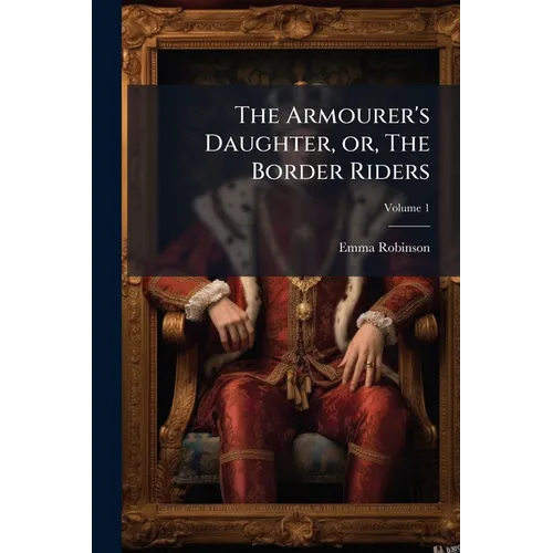 The Armourer's Daughter, or, The Border Riders: A Novel; Volume 1 - Paperback