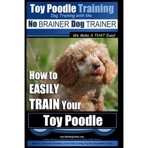 Toy Poodle Training Dog Training with the No BRAINER Dog TRAINER We Make it THAT Easy!: How to EASILY TRAIN Your Toy Poodle - Paperback