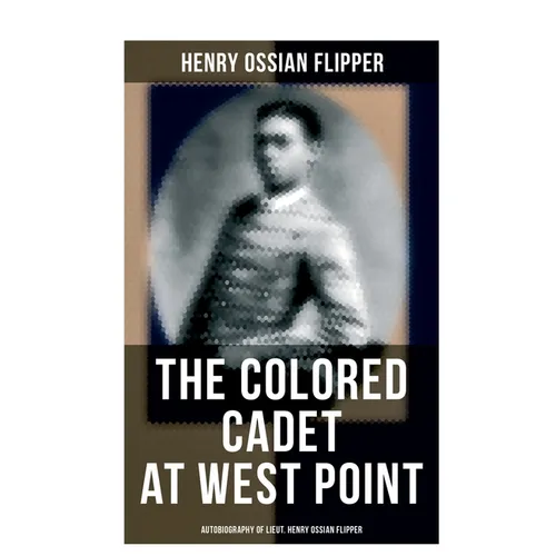 The Colored Cadet at West Point - Autobiography of Lieut. Henry Ossian Flipper: Meoirs of the First Graduate of Color From the U. S. Military Academy - Paperback