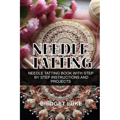 Needle Tatting: Needle Tatting Book with Step by Step Instructions and Projects - Paperback